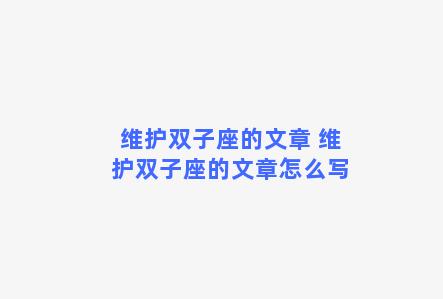 维护双子座的文章 维护双子座的文章怎么写